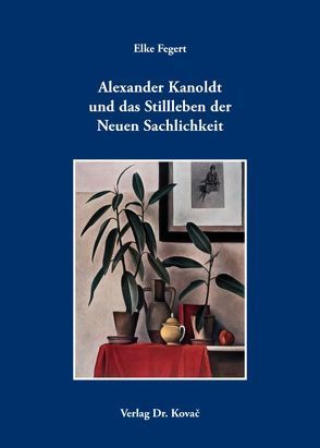 Alexander Kanoldt und das Stillleben der Neuen Sachlichkeit von Fegert,  Elke