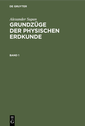 Alexander Supan: Grundzüge der physischen Erdkunde / Alexander Supan: Grundzüge der physischen Erdkunde. Band 1 von Brüning,  Kurt, Georgii,  Walter, Leick,  Erich, Machatschek,  Fritz, Obst,  Erich, Pax,  Ferdinand, Schott,  Gerhard, Supan,  Alexander