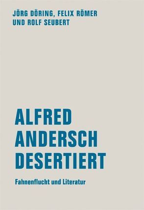 Alfred Andersch desertiert von Döring,  Jörg, Römer,  Felix, Seubert,  Rolf