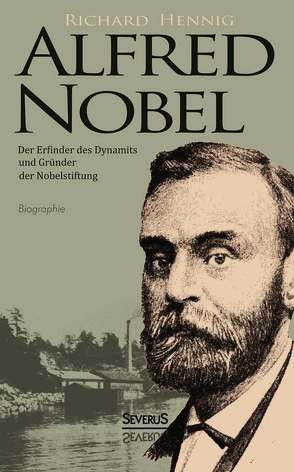 Alfred Nobel. Der Erfinder des Dynamits und Gründer der Nobelstiftung. Biographie von Hennig,  Richard