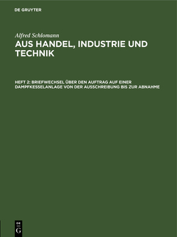 Alfred Schlomann: Aus Handel, Industrie und Technik / Briefwechsel über den Auftrag auf einer Dampfkesselanlage von der Ausschreibung bis zur Abnahme von Schlomann,  Alfred