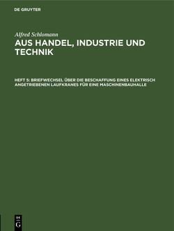 Alfred Schlomann: Aus Handel, Industrie und Technik / Briefwechsel über die Beschaffung eines elektrisch angetriebenen Laufkranes für eine Maschinenbauhalle von Schlomann,  Alfred