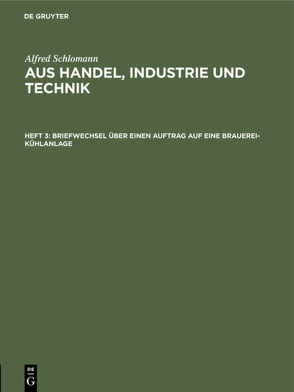 Alfred Schlomann: Aus Handel, Industrie und Technik / Briefwechsel über einen Auftrag auf eine Brauerei-Kühlanlage von Schlomann,  Alfred