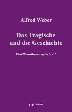 Alfred Weber Gesamtausgabe / Das Tragische und die Geschichte von Bräu,  Richard, Demm,  Eberhard, Nutzinger,  Hans G, Weber,  Alfred, Witzenmann,  Walter