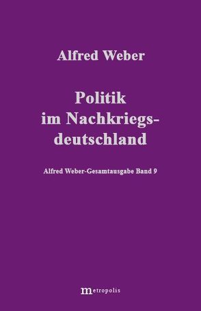 Alfred Weber Gesamtausgabe / Politik im Nachkriegsdeutschland von Bräu,  Richard, Demm,  Eberhard, Nutzinger,  Hans G, Weber,  Alfred, Witzenmann,  Walter