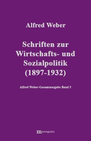 Alfred Weber Gesamtausgabe / Schriften zur Wirtschafts- und Sozialpolitik (1897-1932) von Bräu,  Richard, Demm,  Eberhard, Nutzinger,  Hans G, Weber,  Alfred, Witzenmann,  Walter