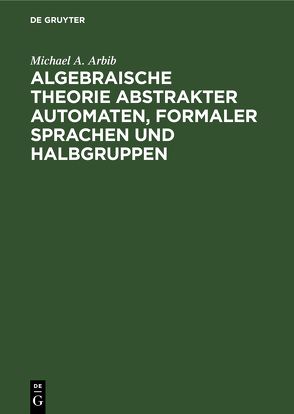 Algebraische Theorie abstrakter Automaten, formaler Sprachen und Halbgruppen von Arbib,  Michael A.