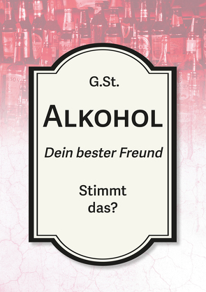 Alkohol – Dein bester Freund von St.,  G.