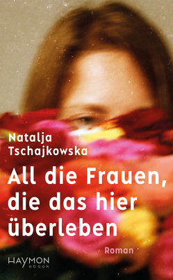 All die Frauen, die das hier überleben von Tschajkowska,  Natalja