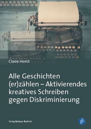 Alle Geschichten (er)zählen – Aktivierendes kreatives Schreiben gegen Diskriminierung von Horst,  Claire