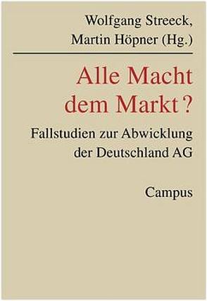 Alle Macht dem Markt? von Höpner,  Martin, Streeck,  Wolfgang