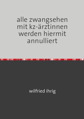 alle zwangsehen mit kz-ärztinnen werden hiermit annulliert von Ihrig,  Wilfried