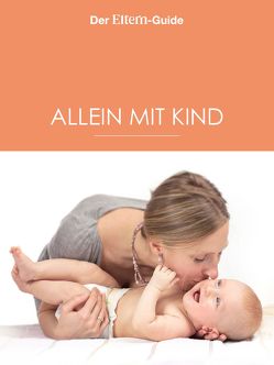 Alleinerziehend – aber nicht allein! (ELTERN Guide) von Berendonk,  Nina, Blieffert,  Ulrike, Börger,  Christine, Frenkel,  Xenia, Hegdorn,  Verena, Ziehres,  Anne