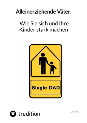 Alleinerziehende Väter: Wie Sie sich und Ihre Kinder stark machen von Jaltas
