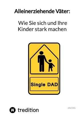 Alleinerziehende Väter: Wie Sie sich und Ihre Kinder stark machen von Jaltas