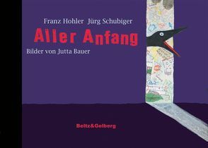 Aller Anfang von Bauer,  Jutta, Hohler,  Franz, Schubiger,  Jürg, Stober,  Medi