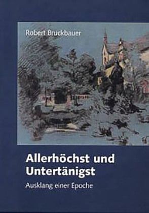 Allerhöchst und Untertänigst von Bruckbauer,  Robert