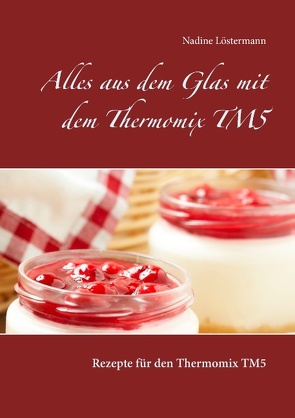 Alles aus dem Glas mit dem Thermomix TM5 von Löstermann,  Nadine