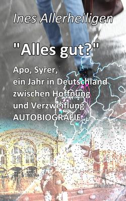 Alles gut? – Apo, Syrer, ein Jahr in Deutschland zwischen Hoffnung und Verzweiflung AUTOBIOGRAFIE von Allerheiligen,  Ines