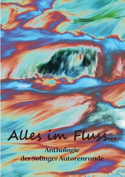 Alles im Fluss … von Butterfield,  Karla J., Engert,  Steph, Erdmann,  Andreas, Ganahl,  Kay, Grünwald,  Sandra, Hörle,  Martina, Kunisch,  Beate, Trunk,  Christiane