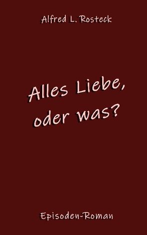 Alles Liebe, oder was? von Rosteck,  Alfred L