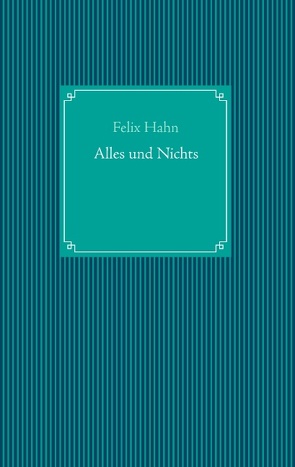 Alles und Nichts von Hahn,  Felix