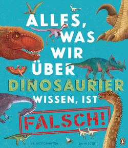 Alles, was wir über Dinosaurier wissen, ist falsch! von Crumpton,  Nick, Panzacchi,  Cornelia, Scott,  Gavin