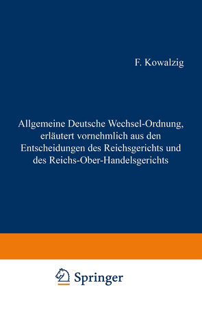 Allgemeine Deutsche Wechsel-Ordnung, erläutert vornehmlich aus den Entscheidungen des Reichsgerichts und des Reichs-Ober-Handelsgerichts von Kowalzig,  F.