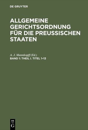 Allgemeine Gerichtsordnung für die Preussischen Staaten / Theil I. Titel 1–13 von Mannkopff,  A. J.