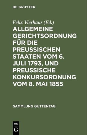 Allgemeine Gerichtsordnung für die Preussischen Staaten vom 6. Juli 1793, und Preussische Konkursordnung vom 8. Mai 1855 von Vierhaus,  Felix