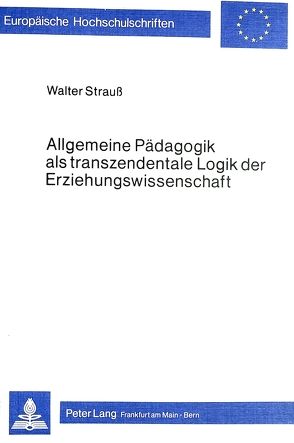 Allgemeine Pädagogik als transzendentale Logik der Erziehungswissenschaft von Strauss,  Walter