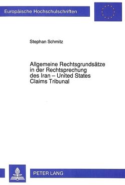 Allgemeine Rechtsgrundsätze in der Rechtsprechung des Iran – United States Claims Tribunal von Schmitz,  Stephan