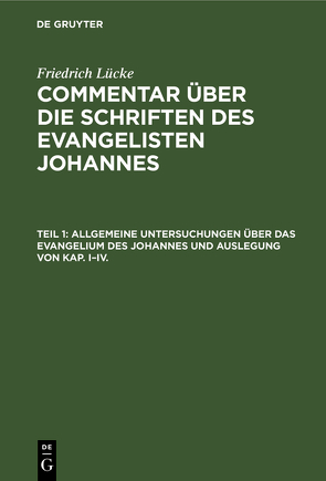 Friedrich Lücke: Commentar über die Schriften des Evangelisten Johannes / Allgemeine Untersuchungen über das Evangelium des Johannes und Auslegung von Kap. I–IV. von Lücke,  Friedrich