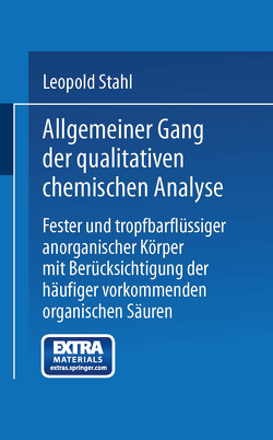 Allgemeiner Gang der qualitativen chemischen Analyse fester und tropfbarflüssiger anorganischer Körper mit Berücksichtigung der häufiger vorkommenden organischen Säuren von Stahl,  Leopold