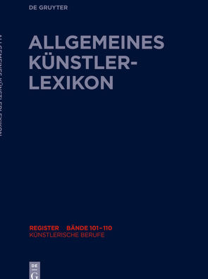 Allgemeines Künstlerlexikon (AKL). Register zu den Bänden 101-110 / Künstlerische Berufe von Beyer,  Andreas, Meißner,  Günter, Savoy,  Bénédicte, Tegethoff,  Wolf