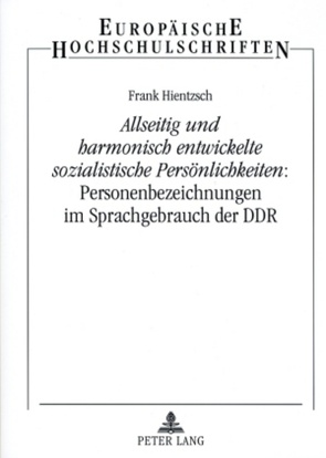 «Allseitig und harmonisch entwickelte sozialistische Persönlichkeiten»: Personenbezeichnungen im Sprachgebrauch der DDR von Hientzsch,  Frank