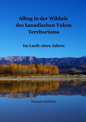 Alltag in der Wildnis des kanadischen Yukon Territoriums von Zeitlhofer,  Manuela