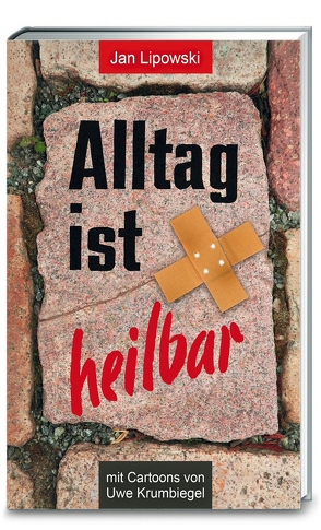 Alltag ist heilbar! von Krumbiegel,  Uwe, Lipowski,  Jan