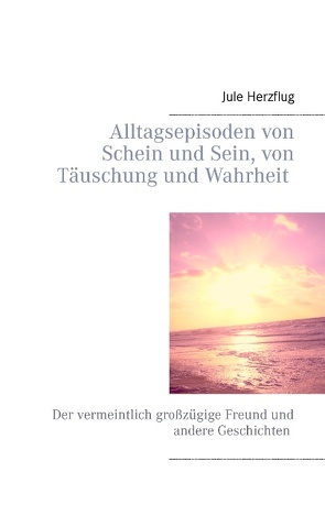 Alltagsepisoden von Schein und Sein, von Täuschung und Wahrheit von Herzflug,  Jule