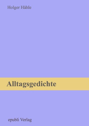 Alltagsgedichte von Hähle,  Holger