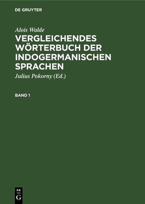 Alois Walde: Vergleichendes Wörterbuch der indogermanischen Sprachen / Alois Walde: Vergleichendes Wörterbuch der indogermanischen Sprachen. Band 1 von Pokorny,  Julius, Walde,  Alois