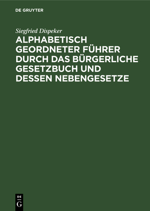 Alphabetisch geordneter Führer durch das Bürgerliche Gesetzbuch und dessen Nebengesetze von Dispeker,  Siegfried