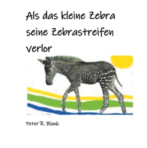 Als das kleine Zebra seine Zebrastreifen verlor von Blank,  Peter R.