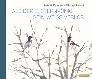 Als der Elsternkönig sein Weiß verlor von Stavaric,  Michael, Wolfsgruber,  Linda