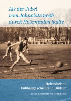 Als der Jubel vom Jahnplatz noch durch Holzminden hallte von Friedrich,  Karl-Heinz, Mitzkat,  Jörg, Thiel,  Roland