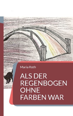 Als der Regenbogen ohne Farben war von Roth,  Maria