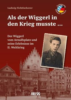 Als der Wiggerl in den Krieg musste … von Fichtlscherer,  Ludwig