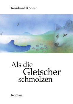 Als die Gletscher schmolzen von Köhrer,  Reinhard