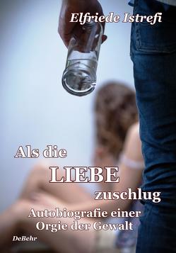 Als die Liebe zuschlug – Autobiografie einer Orgie der Gewalt von Istrefi,  Elfriede