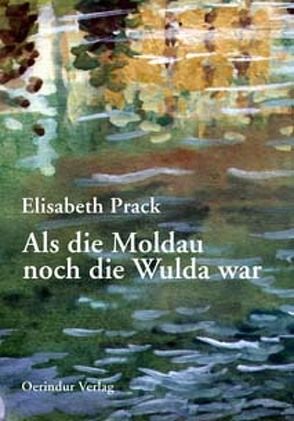 Als die Moldau noch die Wulda war von Prack,  Elisabeth, Sackmauer,  Othmar, Trautwein,  Peter